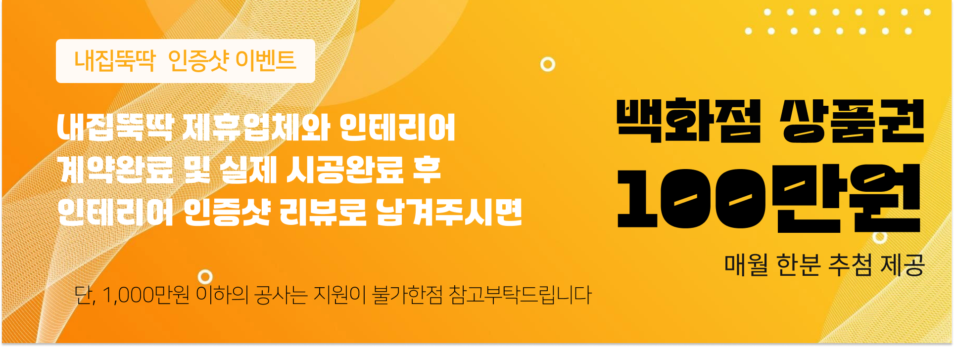 이벤트 테인테리어 인증샷을 리뷰로 남겨주시면, 추첨을 통해 매월 한분에게 100만원 상당의 백화점 상품권을 지원